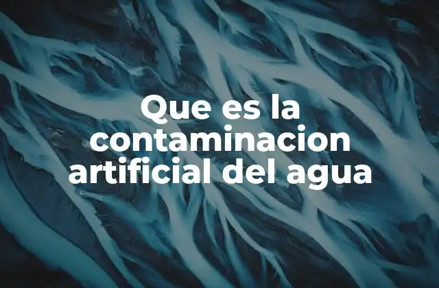 Que es la Contaminacion Artificial Del Agua