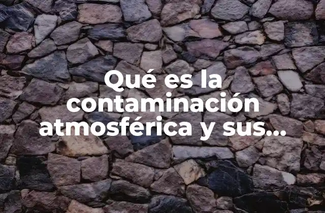 Qué es la Contaminación Atmosférica y Sus Causas
