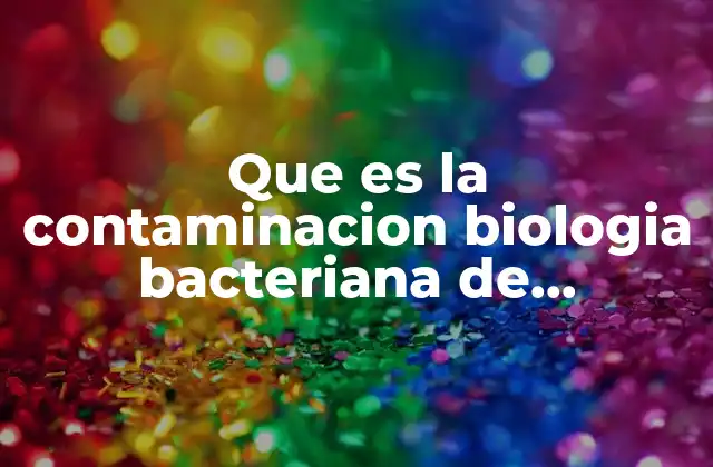 Que es la Contaminacion Biologia Bacteriana de Alimentos