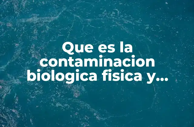 Que es la Contaminacion Biologica Fisica y Quimica
