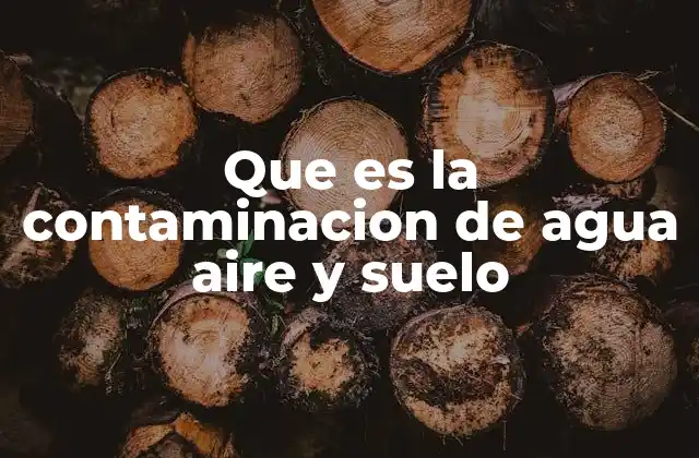 Que es la Contaminacion de Agua Aire y Suelo