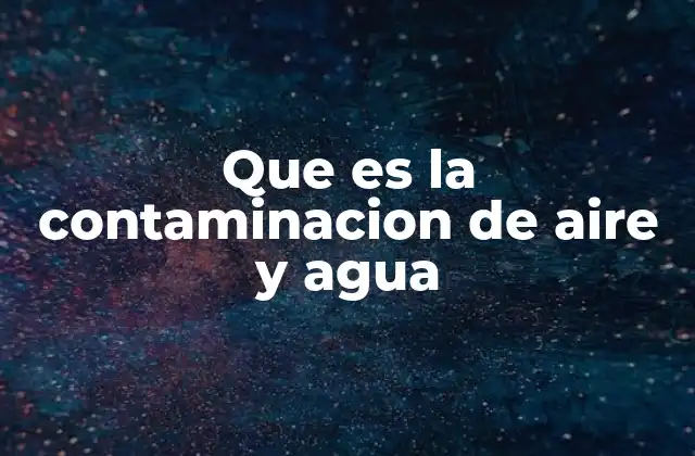 Que es la Contaminacion de Aire y Agua