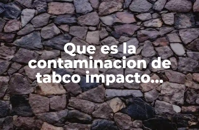 Que es la Contaminacion de Tabco Impacto Ambiental 2 Cómo afecta el tabaco al ecosistema global