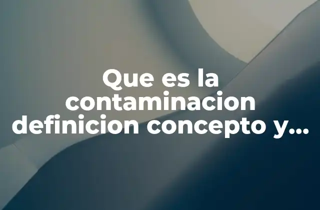 Que es la Contaminacion Definicion Concepto y Significado
