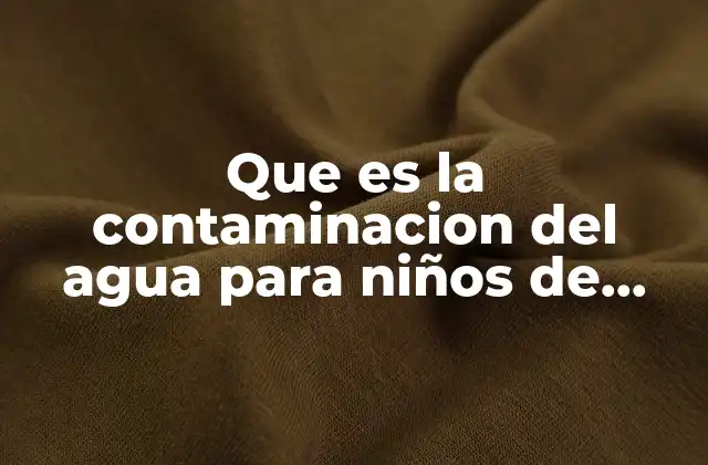 Que es la Contaminacion Del Agua para Niños de Preescolar