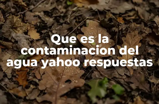 Que es la Contaminacion Del Agua Yahoo Respuestas