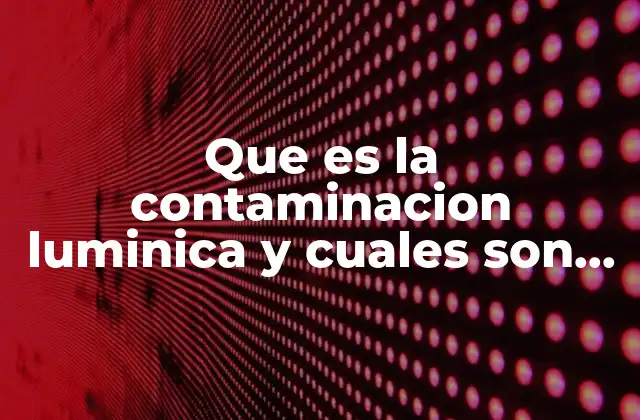 Que es la Contaminacion Luminica y Cuales Son Sus Causas