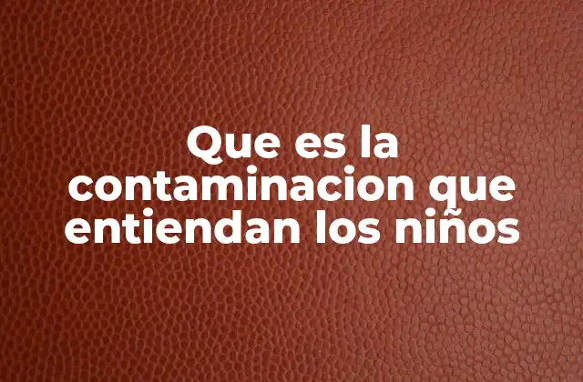 Que es la Contaminacion que Entiendan los Niños