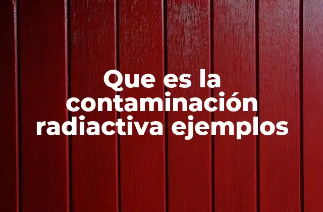 Que es la Contaminación Radiactiva Ejemplos