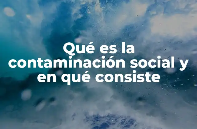 Qué es la Contaminación Social y en Qué Consiste
