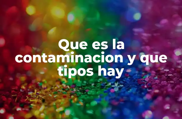 Que es la Contaminacion y que Tipos Hay