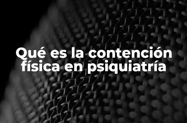 Qué es la Contención Física en Psiquiatría