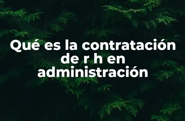 Qué es la Contratación de R H en Administración