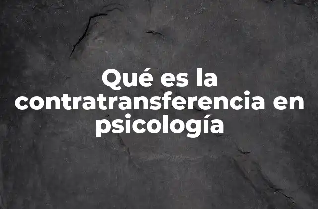 Qué es la Contratransferencia en Psicología