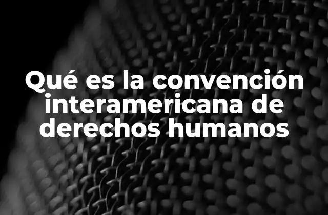 Qué es la Convención Interamericana de Derechos Humanos 2 El sistema interamericano de derechos humanos