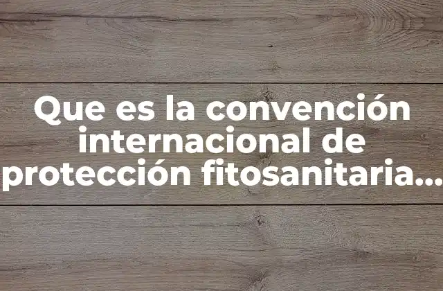 Que es la Convención Internacional de Protección Fitosanitaria Cipf Pais