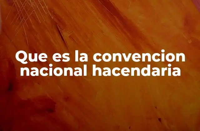 Que es la Convencion Nacional Hacendaria