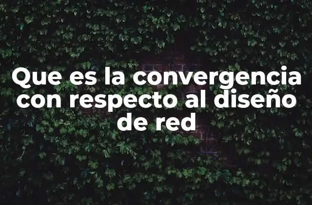 Que es la Convergencia con Respecto Al Diseño de Red