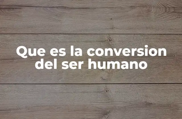 Que es la Conversion Del Ser Humano