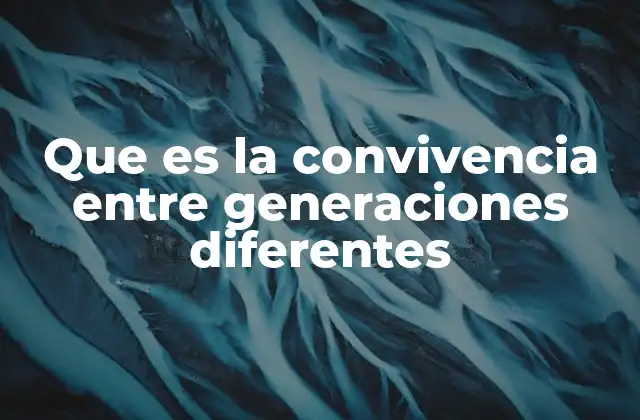 Que es la Convivencia entre Generaciones Diferentes