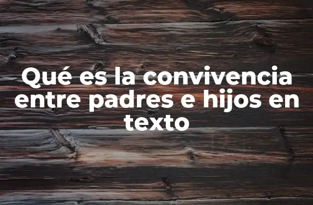 Qué es la Convivencia entre Padres e Hijos en Texto