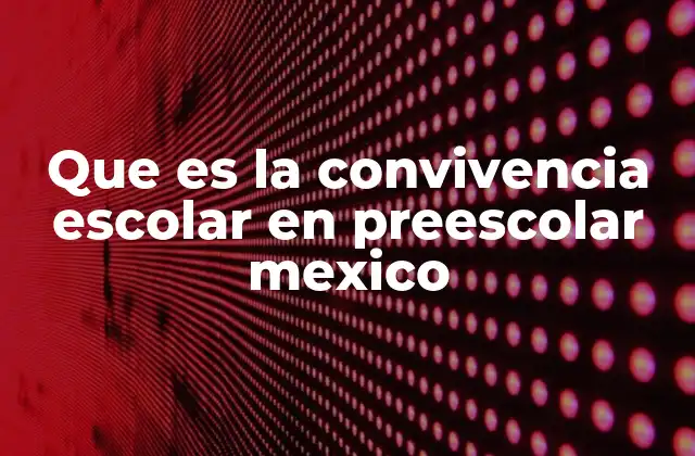 Que es la Convivencia Escolar en Preescolar Mexico 2 El entorno escolar como base para una convivencia positiva