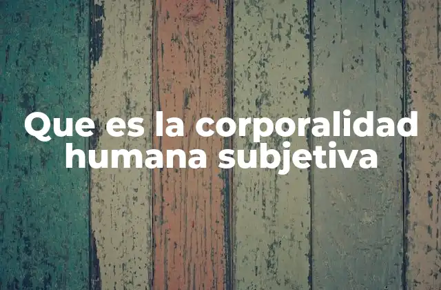 Que es la Corporalidad Humana Subjetiva