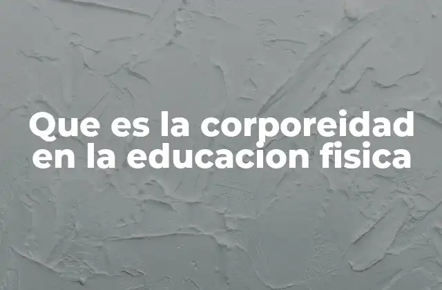 Que es la Corporeidad en la Educacion Fisica
