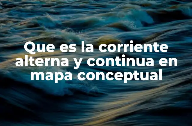 Que es la Corriente Alterna y Continua en Mapa Conceptual