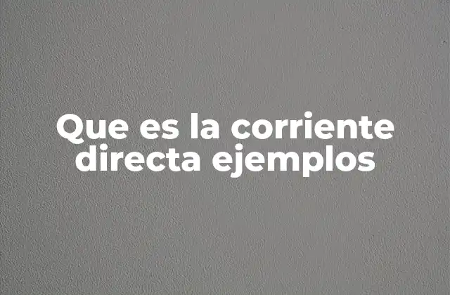 Que es la Corriente Directa Ejemplos