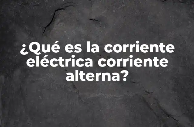 ¿qué es la Corriente Eléctrica Corriente Alterna?