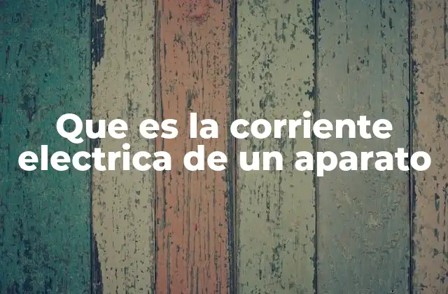 Que es la Corriente Electrica de un Aparato