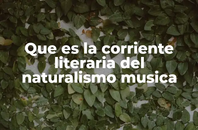 Que es la Corriente Literaria Del Naturalismo Musica
