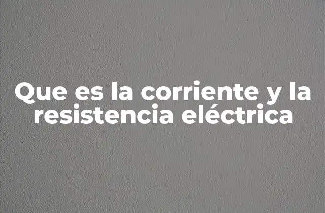 Que es la Corriente y la Resistencia Eléctrica