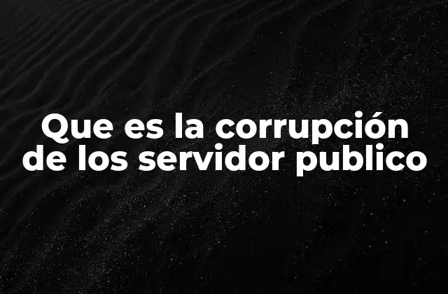 Que es la Corrupción de los Servidor Publico