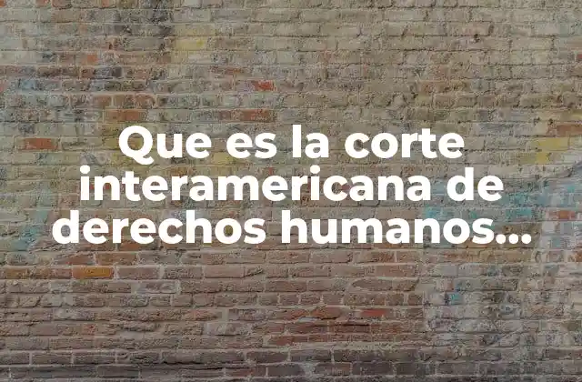 Que es la Corte Interamericana de Derechos Humanos Yahoo 2 El papel de la Corte en la defensa de los derechos humanos en América Latina