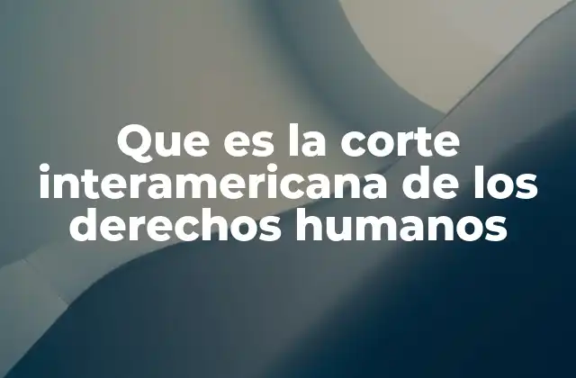 Que es la Corte Interamericana de los Derechos Humanos