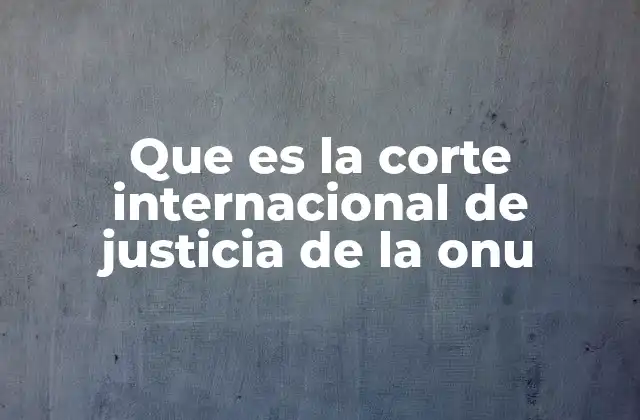 Que es la Corte Internacional de Justicia de la Onu 2 El papel de la Corte en la gobernanza global