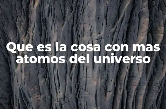 Que es la Cosa con mas Atomos Del Universo