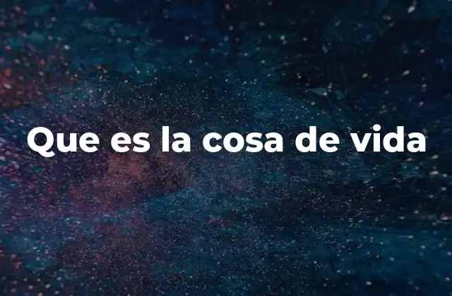 Que es la Cosa de Vida