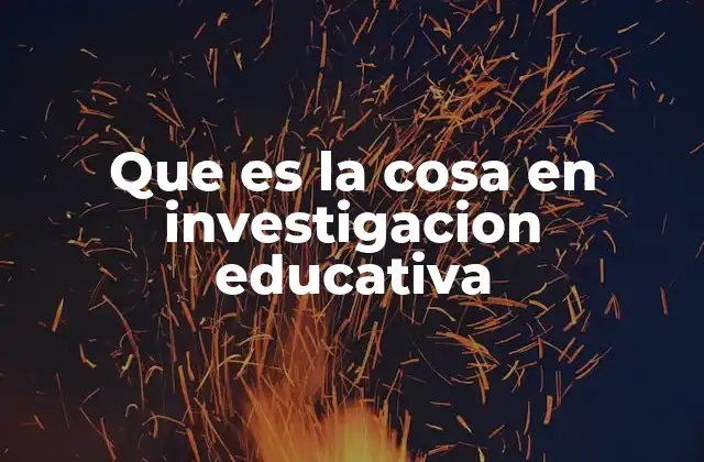 Que es la Cosa en Investigacion Educativa