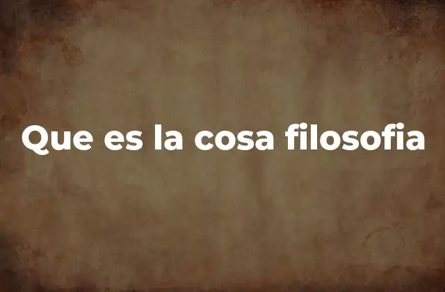 Que es la Cosa Filosofia