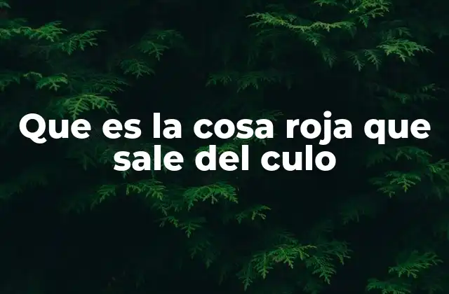 Que es la Cosa Roja que Sale Del Culo