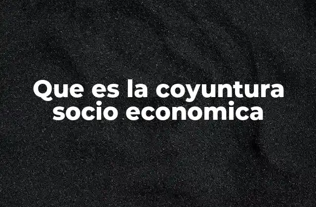 Que es la Coyuntura Socio Economica