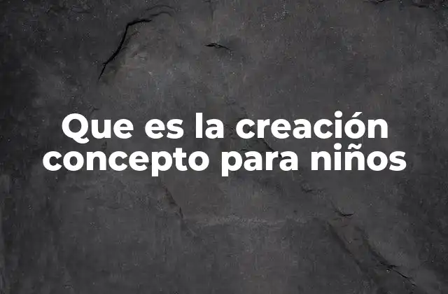 Que es la Creación Concepto para Niños