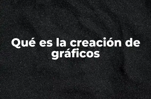 Qué es la Creación de Gráficos