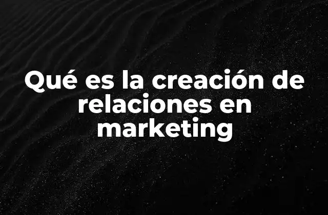 Qué es la Creación de Relaciones en Marketing