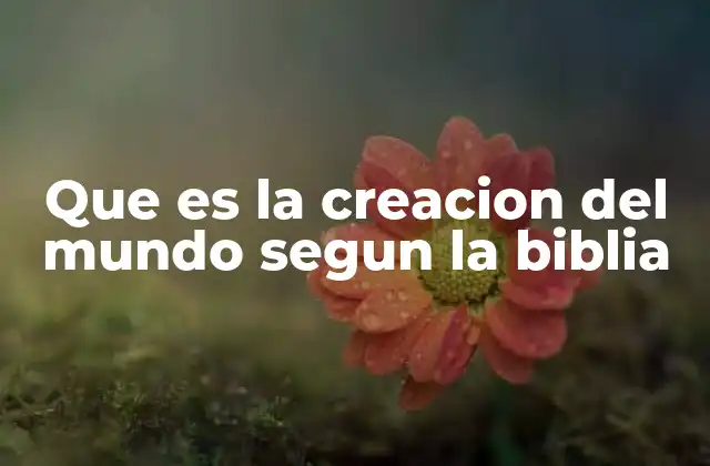 Que es la Creacion Del Mundo Segun la Biblia