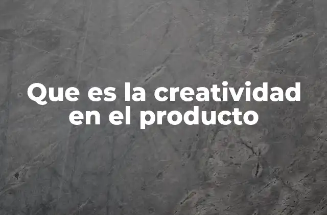 Que es la Creatividad en el Producto