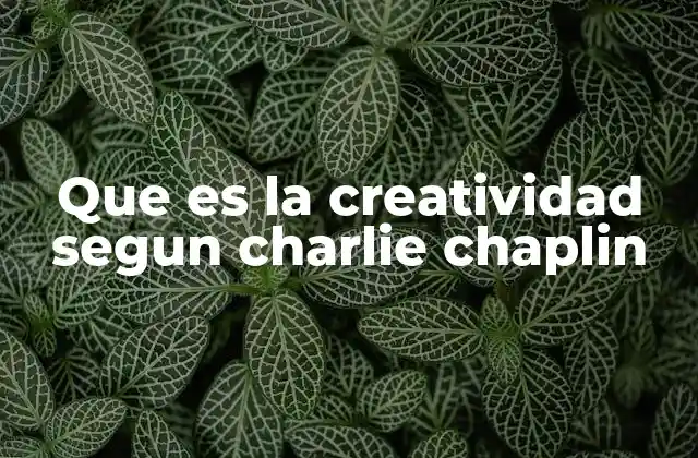 Que es la Creatividad Segun Charlie Chaplin